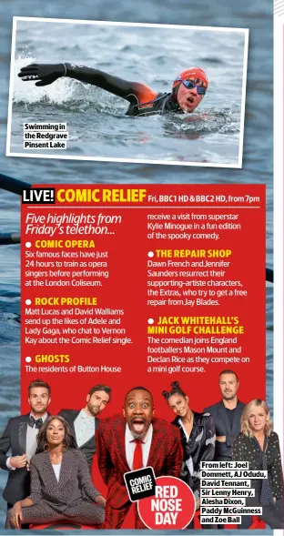  ?? ?? SWIMMING IN THE REDGRAVE PINSENT LAKE
FROM LEFT: JOEL DOMMETT, AJ ODUDU, DAVID TENNANT,
SIR LENNY HENRY, ALESHA DIXON,
PADDY MCGUINNESS AND ZOE BALL
