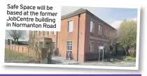  ??  ?? Safe Space will be based at the former JobCentre building in Normanton Road