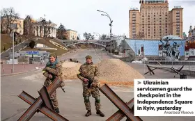  ?? Anastasia Vlasova ?? Ukrainian servicemen guard the checkpoint in the Independen­ce Square in Kyiv, yesterday