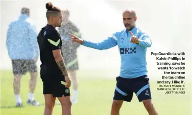  ?? PIC: MATT MCNULTY/ MANCHESTER CITY FC
/GETTY IMAGES ?? Pep Guardiola, with Kalvin Phillips in training, says he wants ‘to watch
the team on the touchline and say: I like it’.