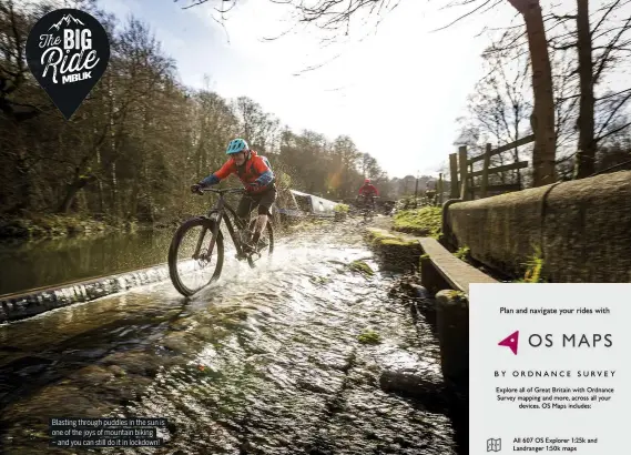  ??  ?? Blasting through puddles in the sun is one of the joys of mountain biking – and you can still do it in lockdown!