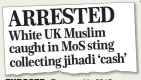  ??  ?? White UK Muslim caught in MoS sting collecting jihadi ‘cash’ EXPOSED: Our report in 2015