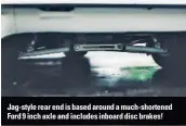  ??  ?? Jag-style rear end is based around a much-shortened Ford 9 inch axle and includes inboard disc brakes!