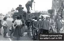  ??  ?? Children surround the ice seller’s cart in 1911