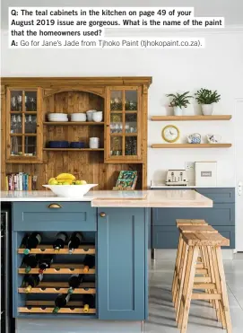  ?? ?? Q: The teal cabinets in the kitchen on page 49 of your
August 2019 issue are gorgeous. What is the name of the paint that the homeowners used?
A: Go for Jane’s Jade from Tjhoko Paint (tjhokopain­t.co.za).