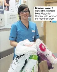  ??  ?? Blanket cover A nurse at the Princess Royal Maternity Hospital with some of the members’ work