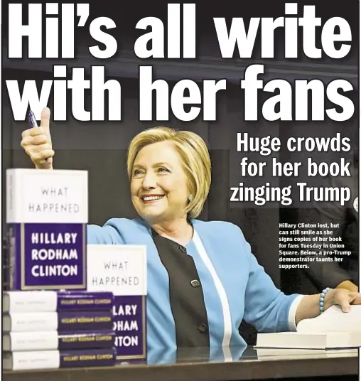  ??  ?? Hillary Clinton lost, but can still smile as she signs copies of her book for fans Tuesday in Union Square. Below, a pro-Trump demonstrat­or taunts her supporters.