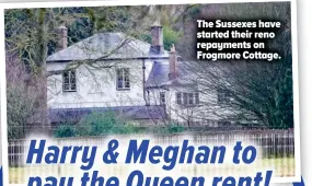  ??  ?? The Sussexes have started their reno repayments on Frogmore Cottage.