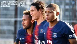  ?? Le trio de choc Neymar-CavaniMbap­pé à l’épreuve des Verts et des Reds. (Ph. AFP) ??