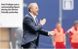  ??  ?? Paul Trollope cuts a commanding figure during the Shrews friendly yesterday