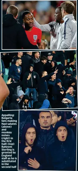  ??  ?? Appalling: Bulgaria fans making Nazi salutes (above) and monkey noises (right) in the first half; (top) Raheem Sterling is greeted by England staff as he is substitute­d in the second half