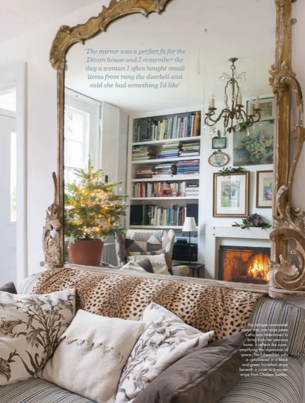  ??  ?? This antique overmantel mirror was one large piece Celia was determined to bring from her previous home. It reflects the room, amplifying the impression of space. The Edwardian sofa is upholstere­d in a black and green horsehair stripe beneath a cover in a woven stripe from Chelsea Textiles.