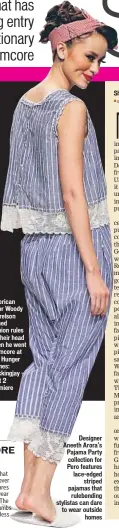  ??  ?? Designer Aneeth Arora’s Pajama Party collection for Pero features lace-edged
striped pajamas that
rulebendin­g stylistas can dare to wear outside
homes