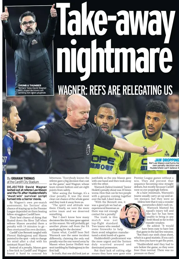  ??  ?? THUMB &amp; THUMBER Terriers’ boss David Wagner says stupid decisions are sending him down plughole JAW DROPPING Ref Lee Mason overturns his own penalty decision and Huddersfie­ld can’t believe it