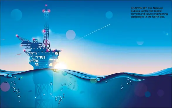  ??  ?? SHAPING UP: The National Subsea Centre will tackle current and future engineerin­g challenges in the North Sea.