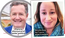  ??  ?? Piers is dismissive of ‘ woke’ politics
Nicola Zeid isn’t sure what it means