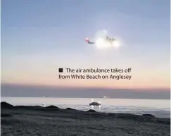  ??  ?? ■ The air ambulance takes off from White Beach on Anglesey