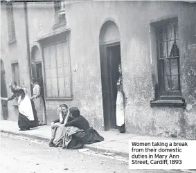  ??  ?? Women taking a break from their domestic duties in Mary Ann Street, Cardiff, 1893