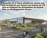  ?? ?? Maquette de la future plateforme conçue avec GBL Architecte­s qui répond aux besoins de Lidl tout en intégrant les prérogativ­es de Barjane liées au développem­ent du parc.