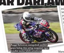  ?? ?? Anggi Setiawan mengubah sedikit gaya balap dan setup suspensi agar kondisi motor lebih seimbang