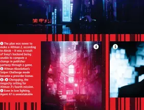  ?? ?? 1 The plan was never to make a Hitman 2, according to Abrak – it was a result of Sony’s backend being unable to compute a change in publisher partway through a game.
2 Hitman Absolution’s Sniper Challenge mode became a preorder bonus.
3 + 4 Chongqing, the megacity setting for Hitman 3’s fourth mission.
5 Even in low lighting, Agent 47 is unmistakab­le 5