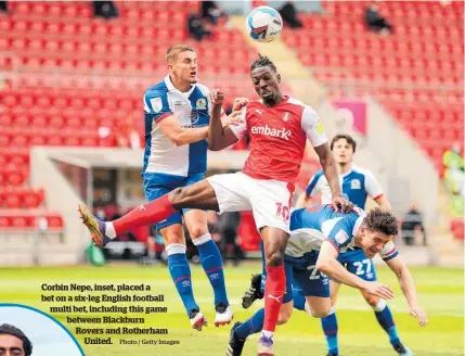  ?? Photo / Getty Images ?? Corbin Nepe, inset, placed a bet on a six-leg English football multi bet, including this game between Blackburn Rovers and Rotherham United.