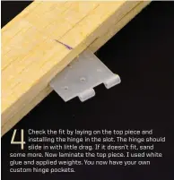  ??  ?? 4 Check the fit by laying on the top piece and installing the hinge in the slot. The hinge should slide in with little drag. If it doesn’t fit, sand some more. Now laminate the top piece. I used white glue and applied weights. You now have your own...