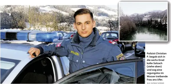  ?? BILD: SN/FRANZ TAFERNER ?? Polizist Christian P. begab sich in die sechs Grad kalte Salzach (siehe oben) und zog eine regungslos im Wasser treibende Frau ans Ufer.