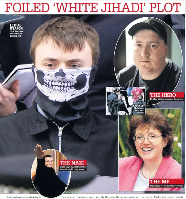  ??  ?? LETHAL WEAPON Sick Renshaw and blade he bought, left THE NAZI White supremacis­t Renshaw also planned to slay a cop EXPOSED Mullen on far-right march THE HERO Robbie Mullen exposed Renshaw He plotted to murder Rosie Cooper
