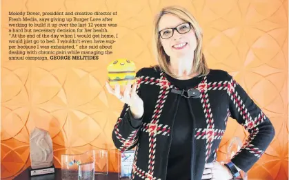  ?? GEORGE MELITIDES ?? Melody Dover, president and creative director of Fresh Media, says giving up Burger Love after working to build it up over the last 12 years was a hard but necessary decision for her health.
“At the end of the day when I would get home, I would just go to bed. I wouldn’t even have supper because I was exhausted,” she said about dealing with chronic pain while managing the annual campaign.