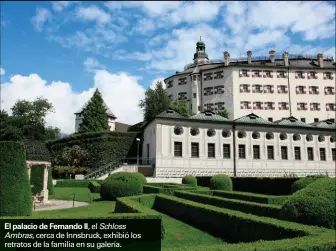  ??  ?? El palacio de Fernando II, el Schloss Ambras, cerca de Innsbruck, exhibió los retratos de la familia en su galería.