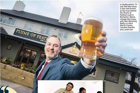  ??  ?? In Staffordsh­ire, TV star Neil Morrissey is also well-known as the man behind the Plume of Feathers pub in Barlaston. Below, vintage Morrissey, with Men Behaving Badly co-stars Martin Clunes, Caroline Quentin and Leslie Ash