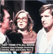  ??  ?? THEY THINK IT’S ALL ROVER Famous long-triangle involving Deirdre, Mike and hubby Ken