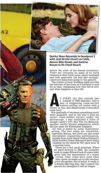  ??  ?? Quirky: Ryan Reynolds in Deadpool 2 with Josh Brolin (inset) as Cable. Above: Billy Howle and Saoirse Ronan in On Chesil Beach