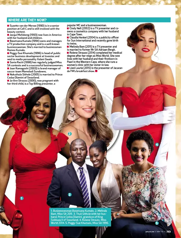  ??  ?? 1. Businesswo­man Basetsana Kumalo. 2. Melinda Bam, Miss SA 2011. 3. Thuli Sithole with her husband, Prince Cedza Dlamini, grandson of King Sobhuza II of Swaziland. 4. Rolene Strauss, Miss World 2014. 5. Peggy-Sue Khumalo, Miss SA 1996.