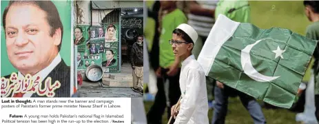  ?? /Reuters ?? Lost in thought: A man stands near the banner and campaign posters of Pakistan's former prime minister Nawaz Sharif in Lahore.
Future: A young man holds Pakistan’s national flag in Islamabad. Political tension has been high in the run-up to the election.
