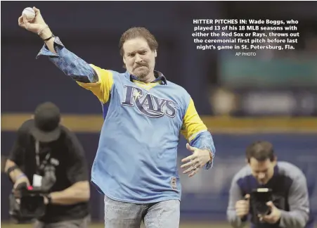  ?? AP PHOTO ?? HITTER PITCHES IN: Wade Boggs, who played 13 of his 18 MLB seasons with either the Red Sox or Rays, throws out the ceremonial first pitch before last night’s game in St. Petersburg, Fla.