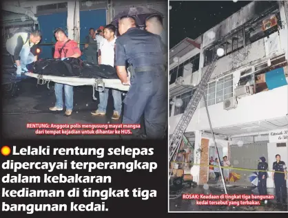  ??  ?? RENTUNG: Anggota polis mengusung mayat mangsa dari tempat kejadian untuk dihantar ke HUS. ROSAK: Keadaan di tingkat tiga bangunan kedai tersebut yang terbakar.