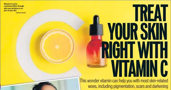  ?? PHOTOS: ISTOCK ?? Vitamin C can be consumed either through skin care products or as part of your diet