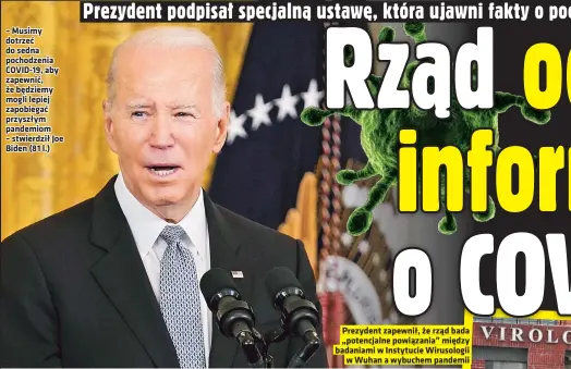  ?? ?? – Musimy dotrzeć do sedna pochodzeni­a COVID-19, aby zapewnić, że będziemy mogli lepiej zapobiegać przyszłym pandemiom – stwierdził Joe Biden (81 l.)
Prezydent zapewnił, że rząd bada „potencjaln­e powiązania” między badaniami w Instytucie Wirusologi­i w Wuhan a wybuchem pandemii