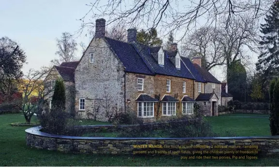  ??  ?? WINTER MANOR. The house is surrounded by 2 acres of mature, rambling gardens and 5 acres of open fields, giving the children plenty of freedom toplay and ride their two ponies, Pip and Topsey.