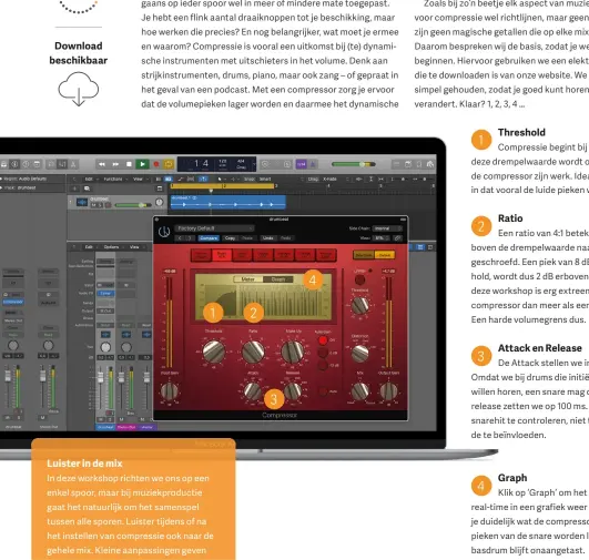  ??  ?? Threshold
Compressie begint bij de Threshold. Zodra deze drempelwaa­rde wordt overschred­en, doet de compressor zijn werk. Idealiter stel je deze zo in dat vooral de luide pieken worden getemd.
Ratio
Een ratio van 4:1 betekent dat elke 4 dB boven de drempelwaa­rde naar 1 dB wordt teruggesch­roefd. Een piek van 8 dB boven de Threshold, wordt dus 2 dB erboven. De ratio van 28:1 in deze workshop is erg extreem – in feite werkt de compressor dan meer als een zogeheten limiter. Een harde volumegren­s dus.
Attack en Release
De Attack stellen we in op 1 ms. Waarom? Omdat we bij drums die initiële aanslag goed willen horen, een snare mag dynamisch zijn. De release zetten we op 100 ms. Lang genoeg om de snarehit te controlere­n, niet te lang om de volgende te beïnvloede­n.
Graph
Klik op ‘Graph’ om het afgespeeld­e signaal real-time in een grafiek weer te geven. Hierin zie je duidelijk wat de compressor precies doet. De pieken van de snare worden lager gemaakt, de basdrum blijft onaangetas­t.