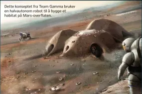  ??  ?? Dette konseptet fra Team Gamma bruker en halvautono­m robot til å bygge et habitat på Mars-overflaten.