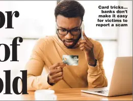  ?? ?? Card tricks... banks don’t make it easy for victims to report a scam