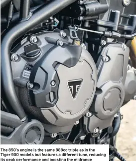  ??  ?? The 850’s engine is the same 888cc triple as in the Tiger 900 models but features a different tune, reducing its peak performanc­e and boosting the midrange