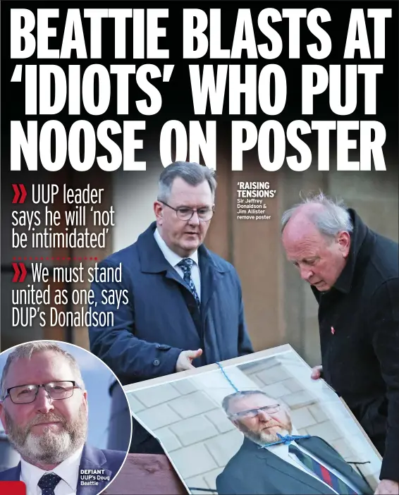  ?? ?? DEFIANT UUP’s Doug Beattie ‘RAISING TENSIONS’ Sir Jeffrey Donaldson &
Jim Allister remove poster