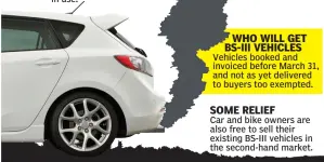  ??  ?? The ban on BS-III vehicles is on the manufactur­e and sale of new vehicles — and in no way affects vehicles that have been already purchased and are currently in use. Vehicles booked and invoiced before March 31, and not as yet delivered to buyers too exempted. Car and bike owners are also free to sell their existing BS-III vehicles in the second-hand market.WHAT IT MEANS WHO WILL GET BS-III VEHICLES SOME RELIEF