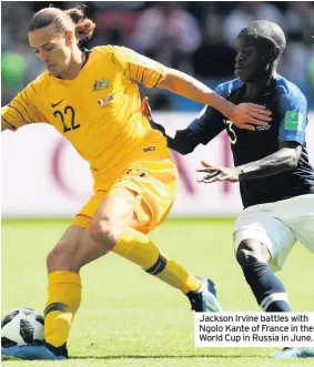  ??  ?? Jackson Irvine battles with Ngolo Kante of France in the World Cup in Russia in June.