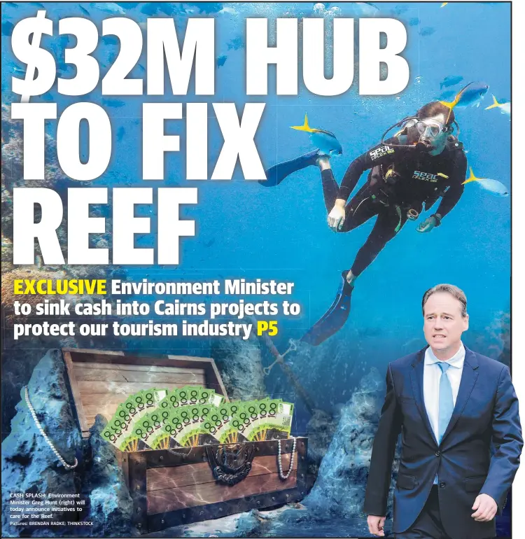  ?? Pictures: BRENDAN RADKE; THINKSTOCK ?? CASHCS S SPLASH:S Environmen­t et Minister GregG eg Hunt (right)(r will todayy announce initia initiative­s to care for the Reef.