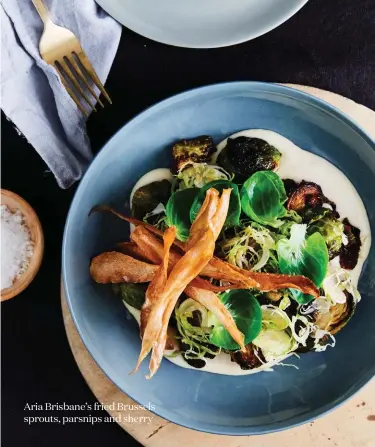  ??  ?? Aria Brisbane’s fried Brussels sprouts, parsnips and sherry